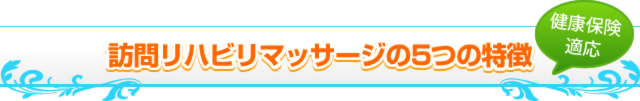 健康保険適応 訪問リハビリマッサージの5つの特徴