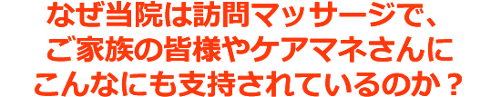 なぜ当院は訪問マッサージで、ご家族の皆様やケアマネさんにこんなにも支持されているのか？