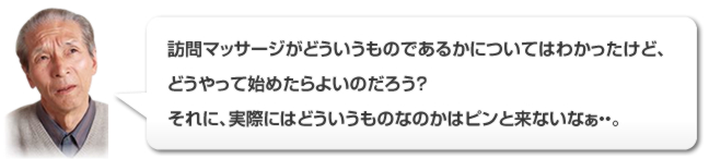 訪問マッサージはどうやって始めればよいのだろう？
実際にどういうものなのかピンと来ないなあ。